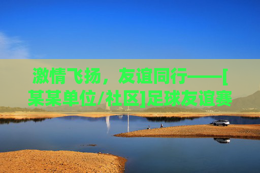 激情飞扬，友谊同行——[某某单位/社区]足球友谊赛圆满举行