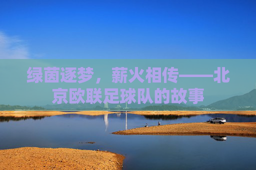 绿茵逐梦,薪火相传——北京欧联足球队的故事