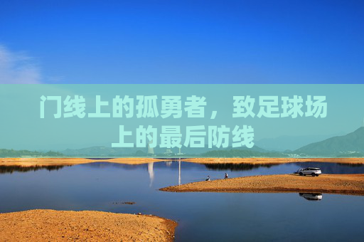 门线上的孤勇者,致足球场上的最后防线