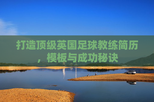 打造顶级英国足球教练简历，模板与成功秘诀