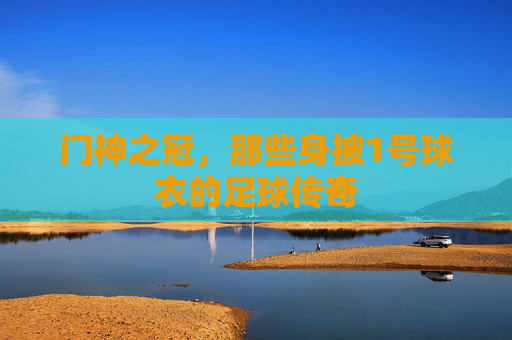 门神之冠，那些身披1号球衣的足球传奇