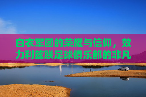 白衣军团的荣耀与信仰,效力利兹联足球俱乐部的非凡历程