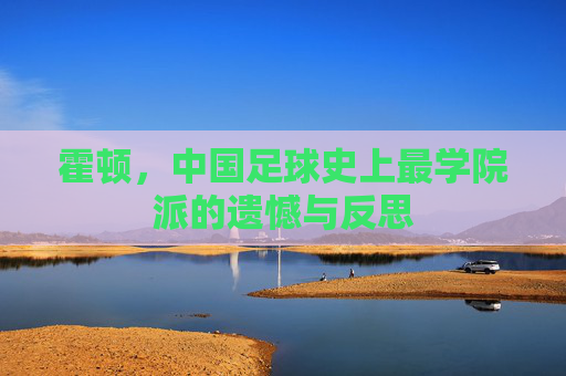 霍顿，中国足球史上最学院派的遗憾与反思