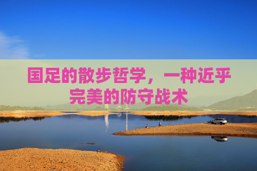 国足的散步哲学,一种近乎完美的防守战术