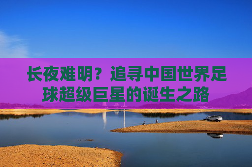 长夜难明?追寻中国世界足球超级巨星的诞生之路