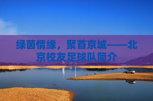 绿茵情缘,聚首京城——北京校友足球队简介