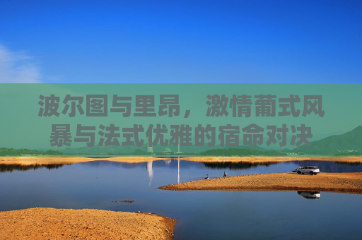 波尔图与里昂，激情葡式风暴与法式优雅的宿命对决