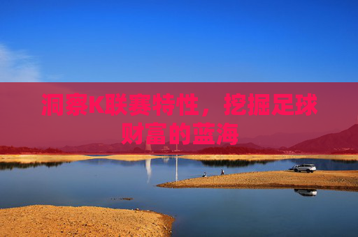 洞察K联赛特性，挖掘足球财富的蓝海
