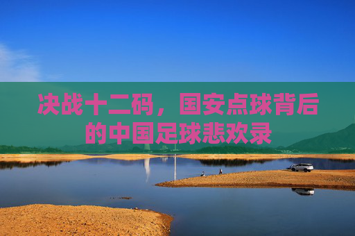 决战十二码，国安点球背后的中国足球悲欢录