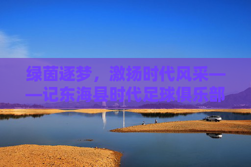 绿茵逐梦，激扬时代风采——记东海县时代足球俱乐部
