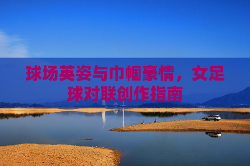 球场英姿与巾帼豪情,女足球对联创作指南