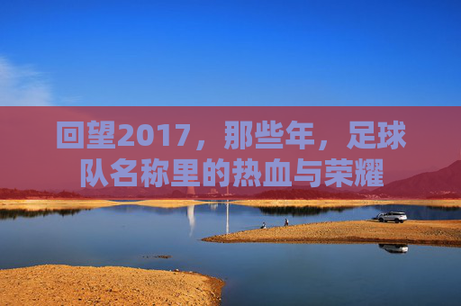 回望2017，那些年，足球队名称里的热血与荣耀