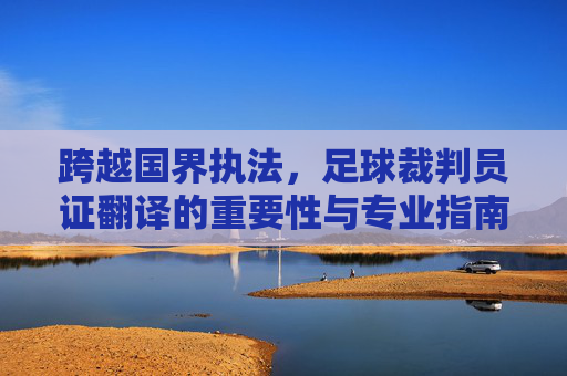 跨越国界执法，足球裁判员证翻译的重要性与专业指南