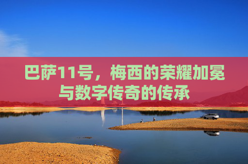 巴萨11号，梅西的荣耀加冕与数字传奇的传承