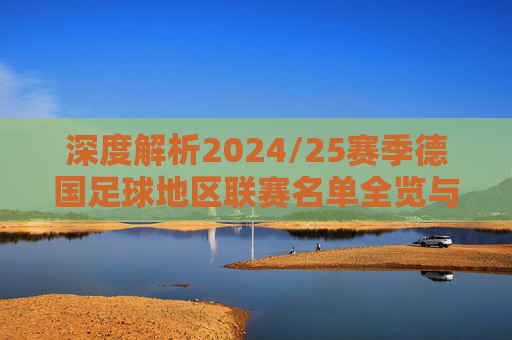 深度解析2024/25赛季德国足球地区联赛名单全览与格局展望