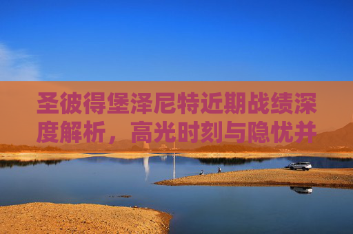 圣彼得堡泽尼特近期战绩深度解析,高光时刻与隐忧并存
