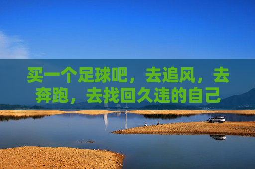 买一个足球吧，去追风，去奔跑，去找回久违的自己