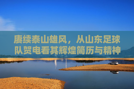 赓续泰山雄风,从山东足球队贺电看其辉煌简历与精神传承