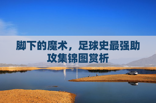脚下的魔术，足球史最强助攻集锦图赏析