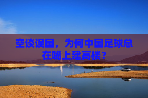 空谈误国,为何中国足球总在嘴上建高楼?