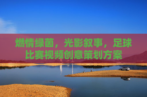 燃情绿茵,光影叙事,足球比赛视频创意策划方案