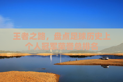 王者之路,盘点足球历史上个人冠军荣誉总排名