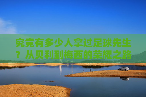 究竟有多少人拿过足球先生?从贝利到梅西的荣耀之路