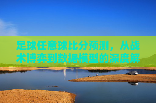足球任意球比分预测，从战术博弈到数据模型的深度解析