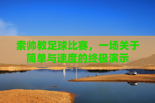 索帅教足球比赛，一场关于简单与速度的终极演示