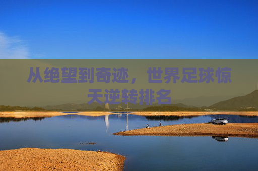 从绝望到奇迹，世界足球惊天逆转排名