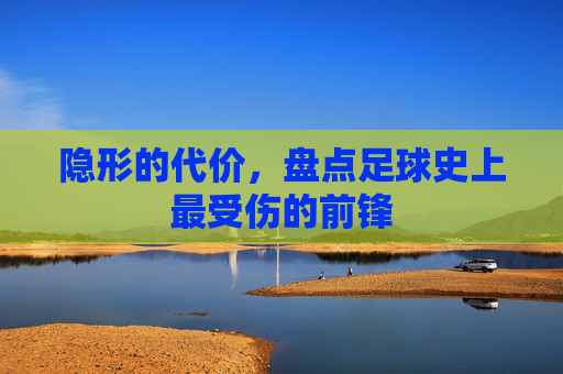 隐形的代价，盘点足球史上最受伤的前锋
