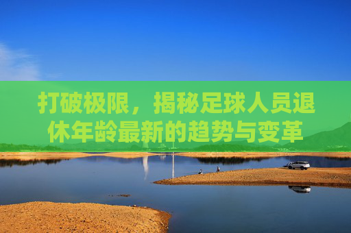 打破极限，揭秘足球人员退休年龄最新的趋势与变革
