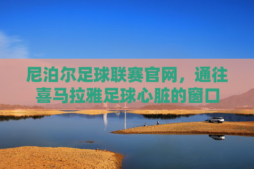 尼泊尔足球联赛官网,通往喜马拉雅足球心脏的窗口