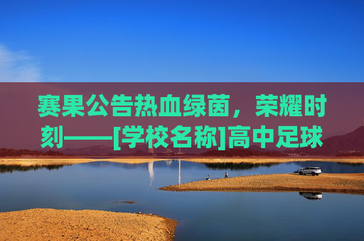 赛果公告热血绿茵，荣耀时刻——[学校名称]高中足球联赛成绩揭晓