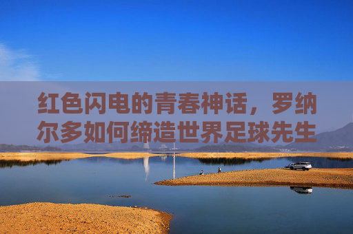 红色闪电的青春神话,罗纳尔多如何缔造世界足球先生历史最小纪录