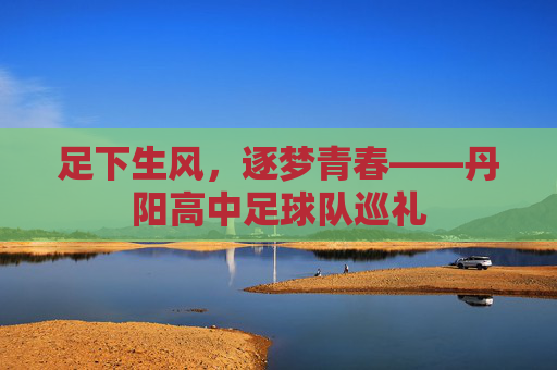 足下生风,逐梦青春——丹阳高中足球队巡礼