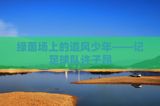 绿茵场上的追风少年——记足球队许子昂