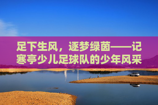 足下生风,逐梦绿茵——记寒亭少儿足球队的少年风采