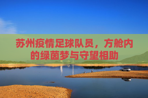 苏州疫情足球队员，方舱内的绿茵梦与守望相助