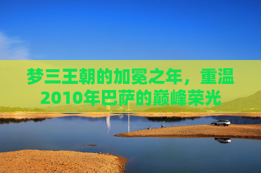 梦三王朝的加冕之年，重温2010年巴萨的巅峰荣光
