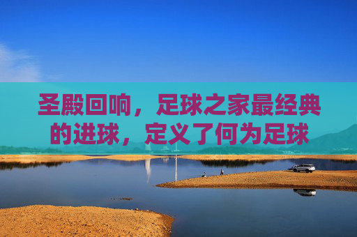 圣殿回响，足球之家最经典的进球，定义了何为足球