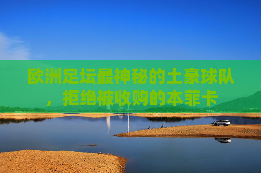 欧洲足坛最神秘的土豪球队,拒绝被收购的本菲卡