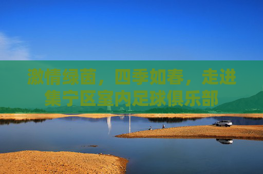激情绿茵,四季如春,走进集宁区室内足球俱乐部