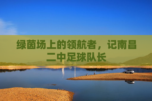 绿茵场上的领航者，记南昌二中足球队长