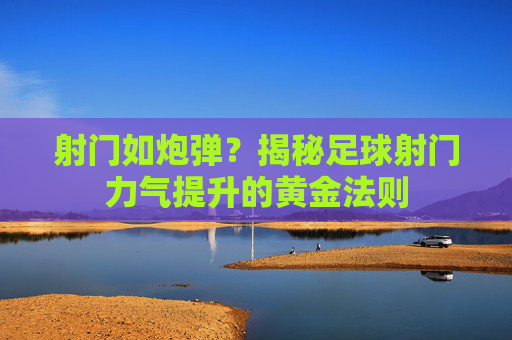 射门如炮弹?揭秘足球射门力气提升的黄金法则