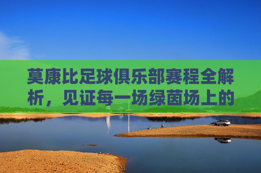 莫康比足球俱乐部赛程全解析,见证每一场绿茵场上的激情对决