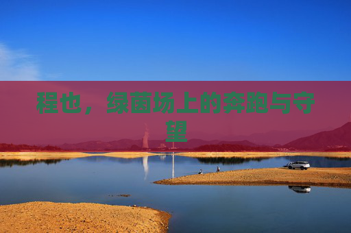 程也，绿茵场上的奔跑与守望