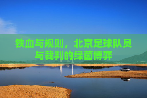 铁血与规则,北京足球队员与裁判的绿茵博弈