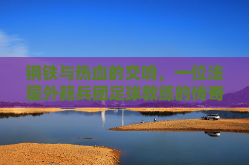 钢铁与热血的交响，一位法国外籍兵团足球教练的传奇