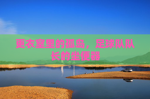 更衣室里的孤岛，足球队队长的坐便器
